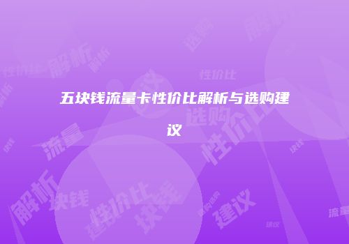 五块钱流量卡性价比解析与选购建议