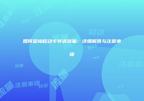 如何查询移动卡转送流量：详细解答与注意事项