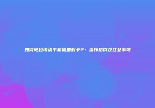 如何轻松切换手机流量到卡2：操作指南及注意事项