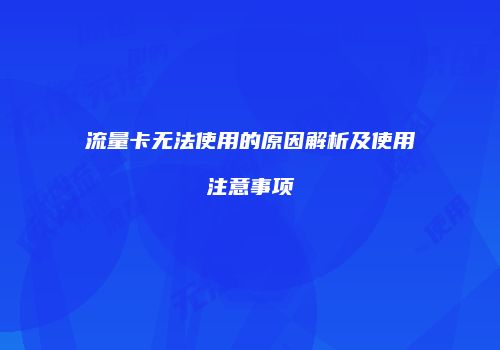 流量卡无法使用的原因解析及使用注意事项