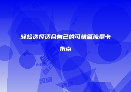 轻松选择适合自己的可结算流量卡指南