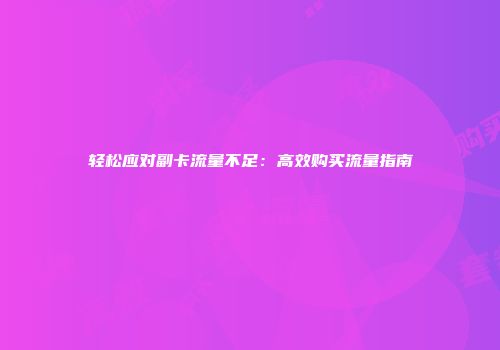 轻松应对副卡流量不足：高效购买流量指南