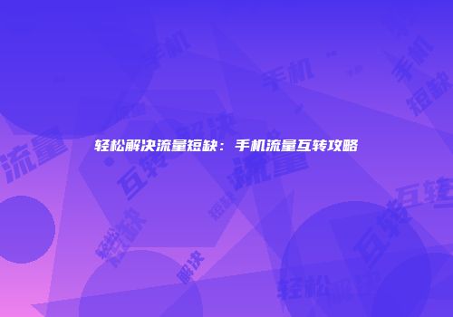 轻松解决流量短缺:手机流量互转攻略