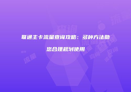 联通主卡流量查询攻略:多种方法助您合理规划使用