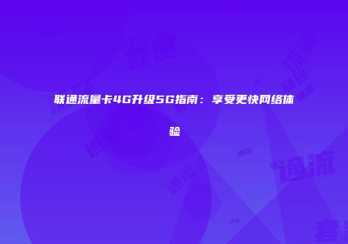 联通流量卡4G升级5G指南:享受更快网络体验