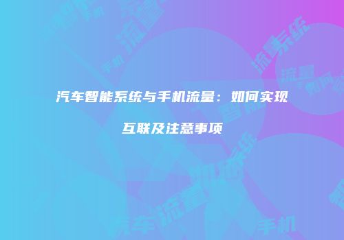 汽车智能系统与手机流量：如何实现互联及注意事项