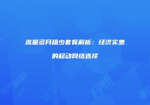 流量多月租少套餐解析：经济实惠的移动网络选择