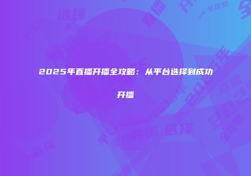 2025年直播开播全攻略：从平台选择到成功开播