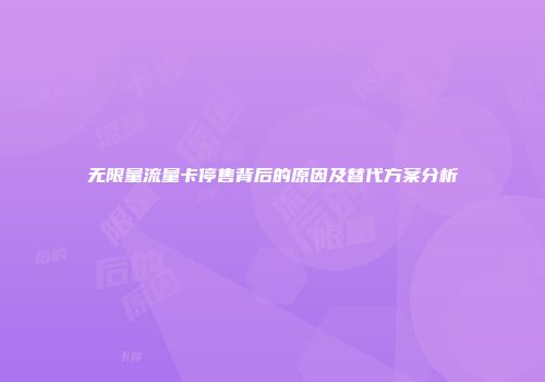 无限量流量卡停售背后的原因及替代方案分析
