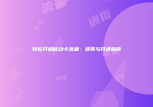 轻松开启移动卡流量：选择与开通指南