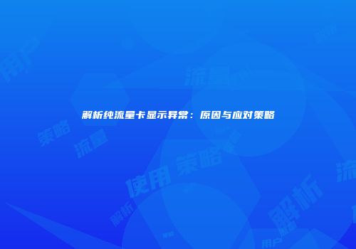 解析纯流量卡显示异常:原因与应对策略
