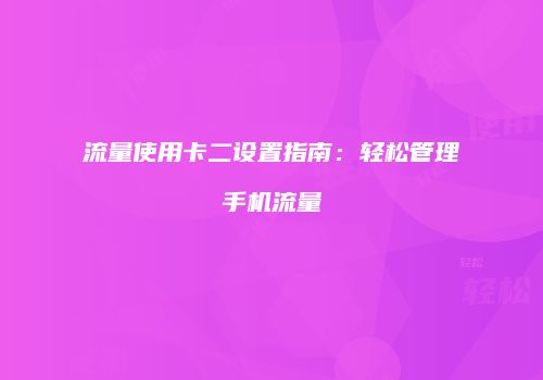 流量使用卡二设置指南：轻松管理手机流量