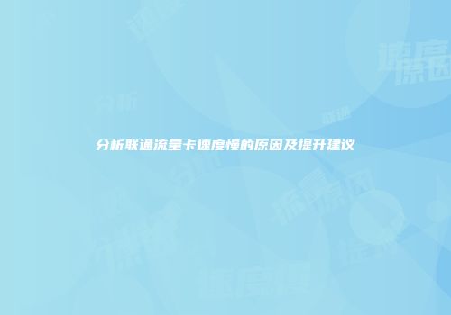 分析联通流量卡速度慢的原因及提升建议