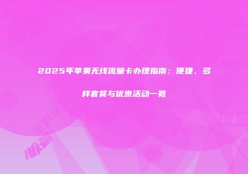 2025年苹果无线流量卡办理指南：便捷、多样套餐与优惠活动一览