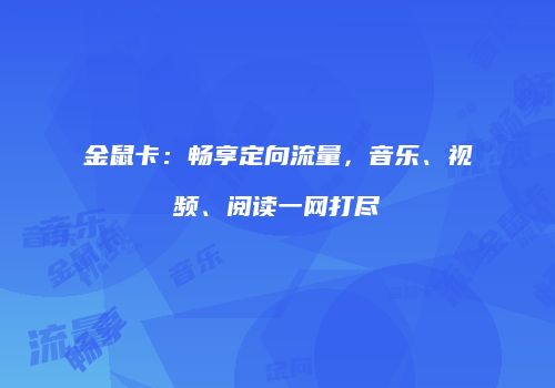 金鼠卡:畅享定向流量,音乐、视频、阅读一网打尽
