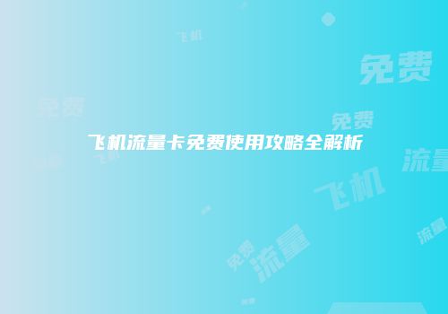 飞机流量卡免费使用攻略全解析