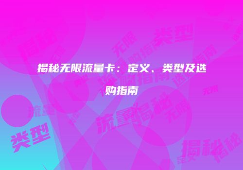 揭秘无限流量卡：定义、类型及选购指南