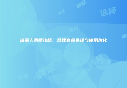 流量卡调整攻略：合理套餐选择与使用优化