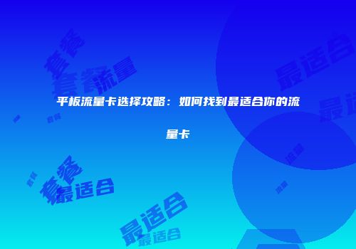 平板流量卡选择攻略：如何找到最适合你的流量卡