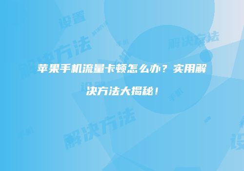 苹果手机流量卡顿怎么办？实用解决方法大揭秘！