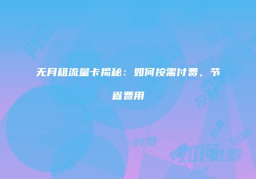 无月租流量卡揭秘：如何按需付费，节省费用