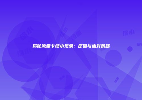 揭秘流量卡缩水现象：原因与应对策略