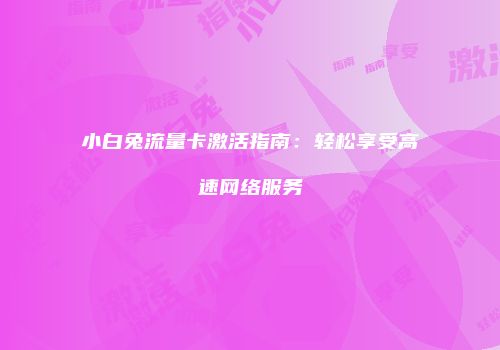 小白兔流量卡激活指南：轻松享受高速网络服务