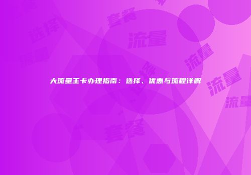 大流量主卡办理指南：选择、优惠与流程详解