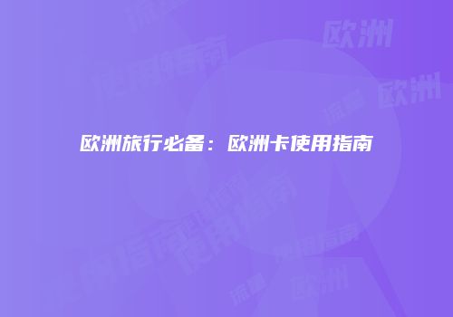 欧洲旅行必备:欧洲卡使用指南