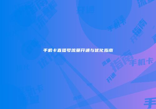 手机卡直播号流量开通与优化指南