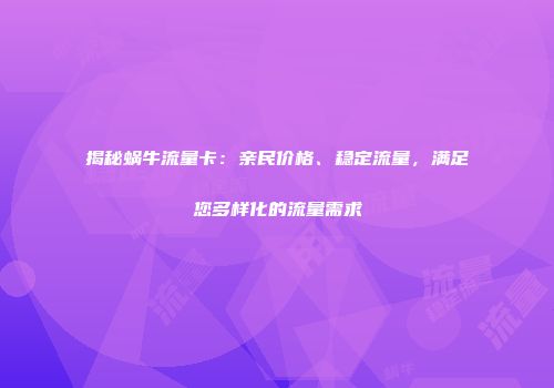 揭秘蜗牛流量卡：亲民价格、稳定流量，满足您多样化的流量需求