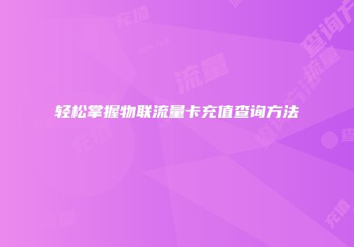 轻松掌握物联流量卡充值查询方法