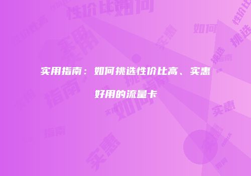 实用指南：如何挑选性价比高、实惠好用的流量卡