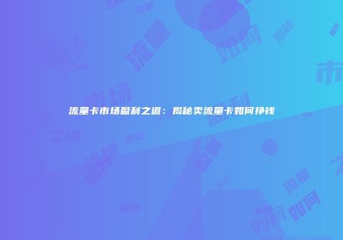 流量卡市场盈利之道:揭秘卖流量卡如何挣钱