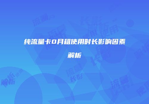 纯流量卡0月租使用时长影响因素解析