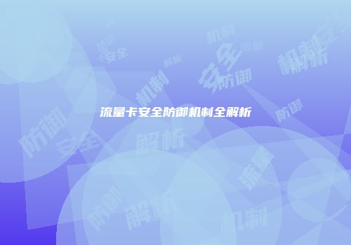 流量卡安全防御机制全解析