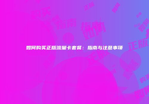 如何购买正版流量卡套餐:指南与注意事项