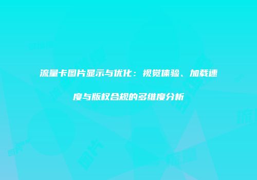 流量卡图片显示与优化:视觉体验、加载速度与版权合规的多维度分析
