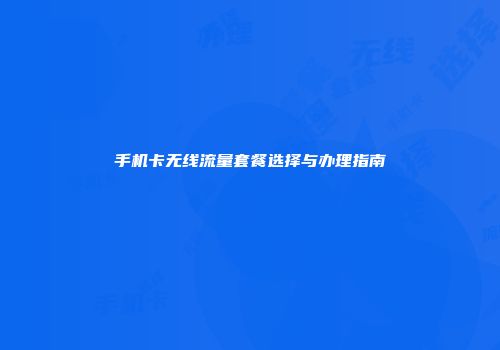 手机卡无线流量套餐选择与办理指南