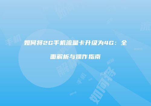 如何将2G手机流量卡升级为4G：全面解析与操作指南