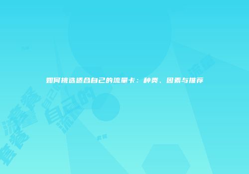 如何挑选适合自己的流量卡:种类、因素与推荐