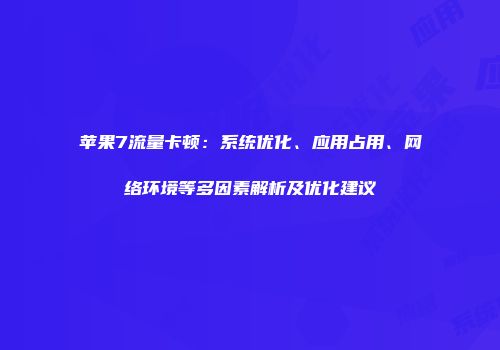 苹果7流量卡顿：系统优化、应用占用、网络环境等多因素解析及优化建议