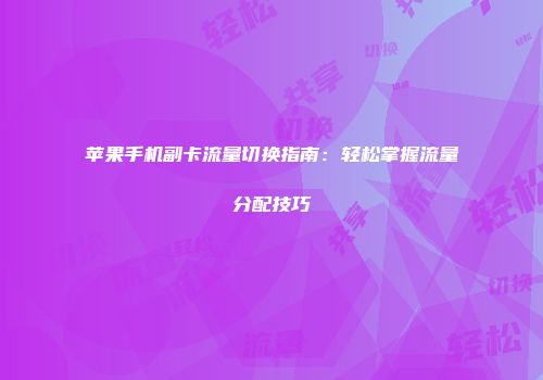 苹果手机副卡流量切换指南：轻松掌握流量分配技巧