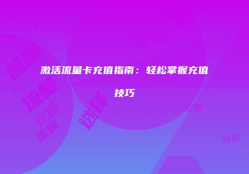 激活流量卡充值指南:轻松掌握充值技巧