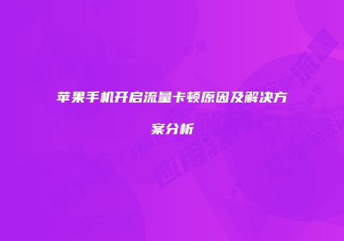 苹果手机开启流量卡顿原因及解决方案分析