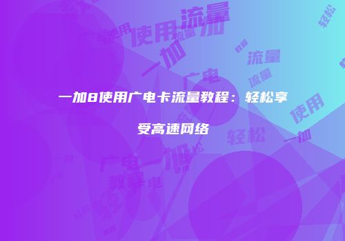 一加8使用广电卡流量教程：轻松享受高速网络