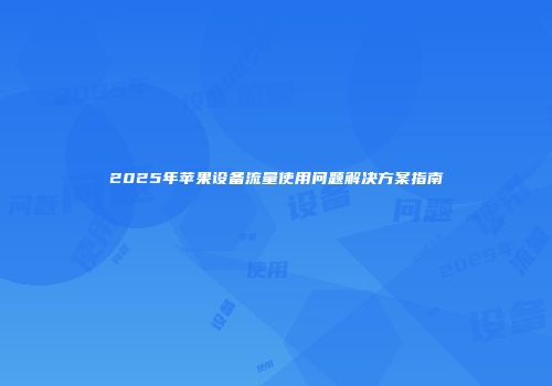 2025年苹果设备流量使用问题解决方案指南