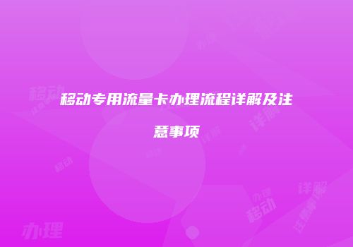 移动专用流量卡办理流程详解及注意事项