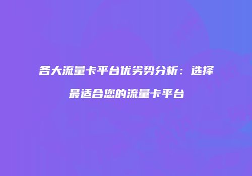 各大流量卡平台优劣势分析：选择最适合您的流量卡平台