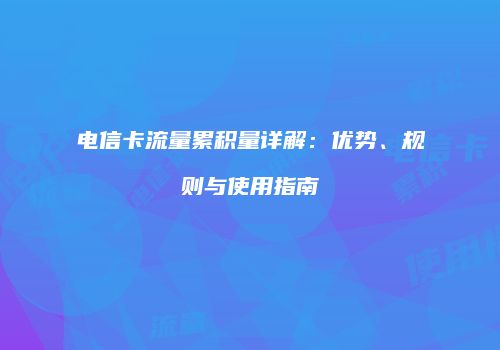 电信卡流量累积量详解：优势、规则与使用指南